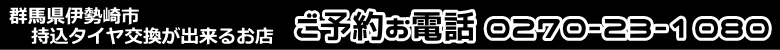 群馬県伊勢崎市　持ち込みタイヤ交換が出来るお店  ご予約電話0270-23-1080